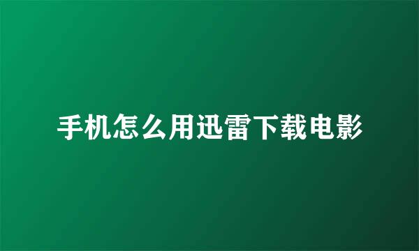 手机怎么用迅雷下载电影