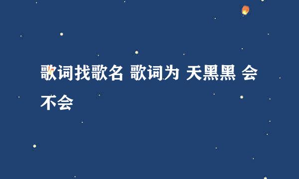 歌词找歌名 歌词为 天黑黑 会不会