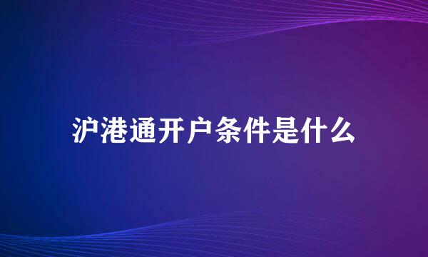 沪港通开户条件是什么