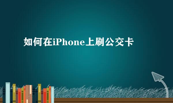 如何在iPhone上刷公交卡