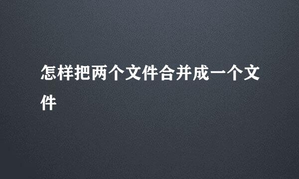 怎样把两个文件合并成一个文件