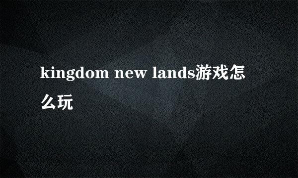 kingdom new lands游戏怎么玩