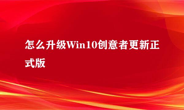 怎么升级Win10创意者更新正式版