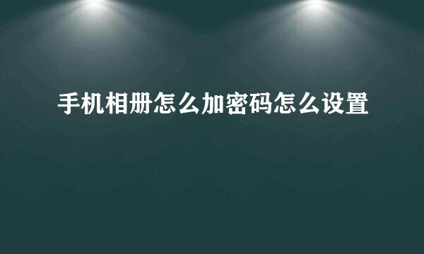 手机相册怎么加密码怎么设置