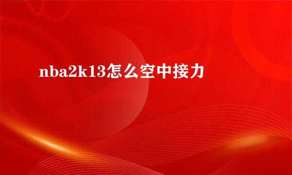 nba2k13怎么空中接力