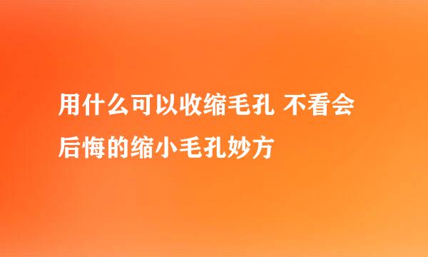 用什么可以收缩毛孔 不看会后悔的缩小毛孔妙方