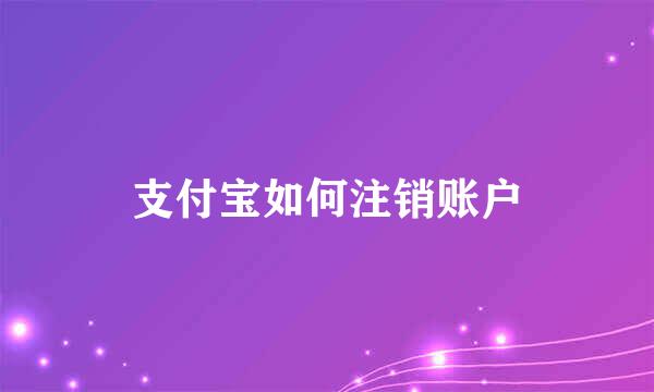 支付宝如何注销账户