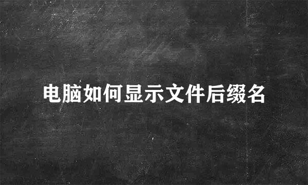 电脑如何显示文件后缀名