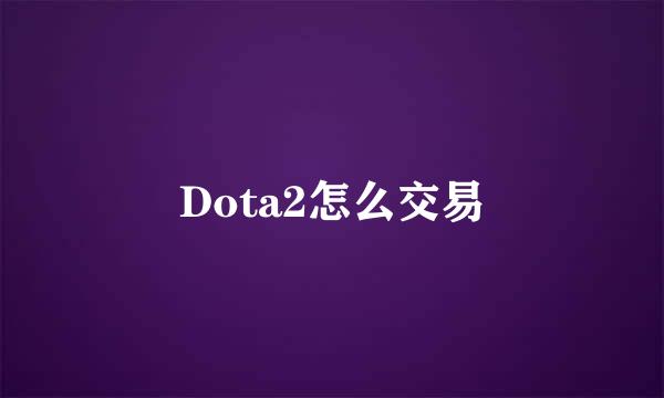 Dota2怎么交易