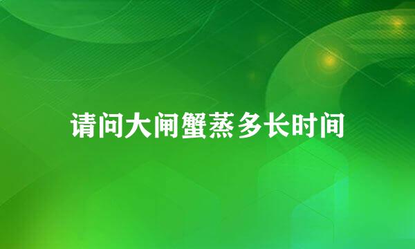 请问大闸蟹蒸多长时间