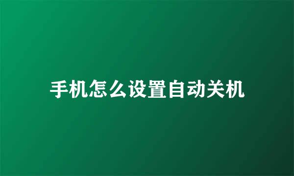 手机怎么设置自动关机