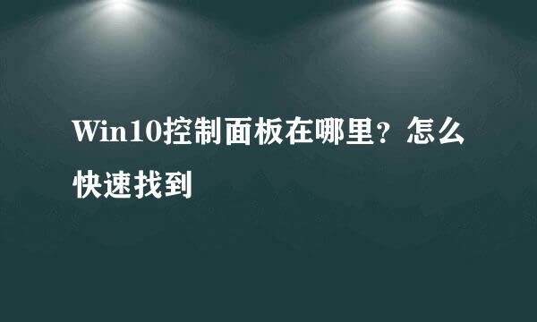 Win10控制面板在哪里？怎么快速找到