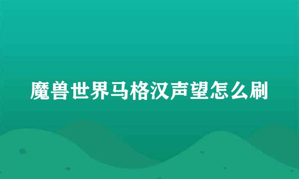 魔兽世界马格汉声望怎么刷