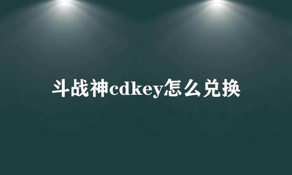 斗战神cdkey怎么兑换