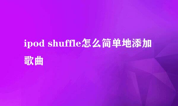 ipod shuffle怎么简单地添加歌曲