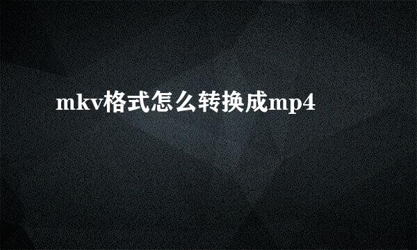 mkv格式怎么转换成mp4