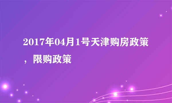 2017年04月1号天津购房政策，限购政策