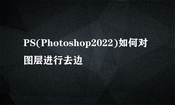 PS(Photoshop2022)如何对图层进行去边