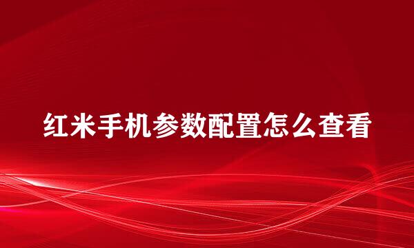 红米手机参数配置怎么查看