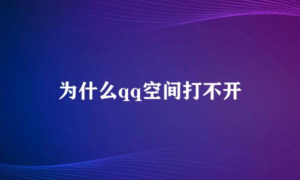 为什么qq空间打不开