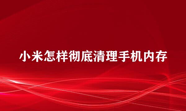 小米怎样彻底清理手机内存