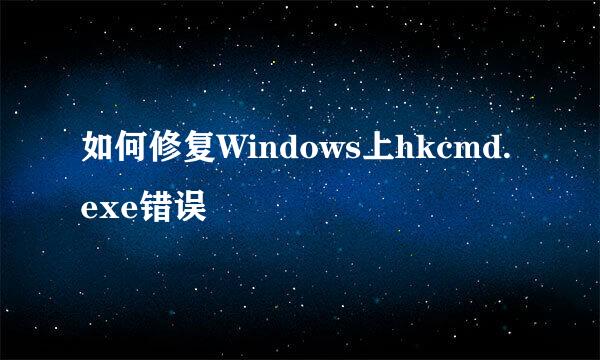 如何修复Windows上hkcmd.exe错误