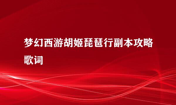 梦幻西游胡姬琵琶行副本攻略歌词