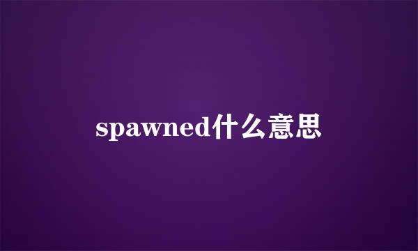 spawned什么意思