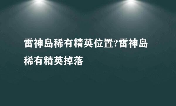 雷神岛稀有精英位置?雷神岛稀有精英掉落