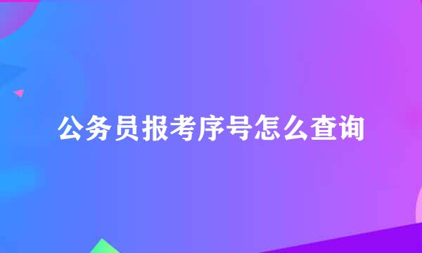 公务员报考序号怎么查询