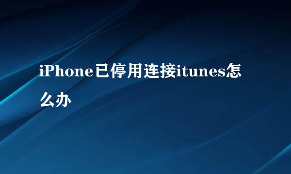 iPhone已停用连接itunes怎么办