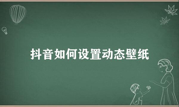 抖音如何设置动态壁纸