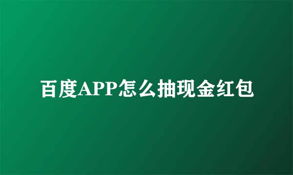 百度APP怎么抽现金红包