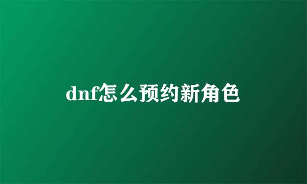 dnf怎么预约新角色