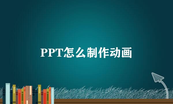 PPT怎么制作动画