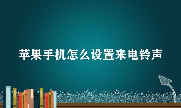 苹果手机怎么设置来电铃声