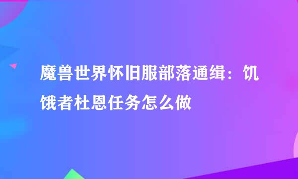 魔兽世界怀旧服部落通缉：饥饿者杜恩任务怎么做