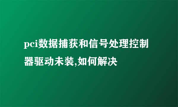 pci数据捕获和信号处理控制器驱动未装,如何解决