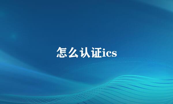 怎么认证ics