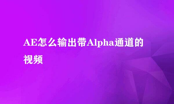 AE怎么输出带Alpha通道的视频