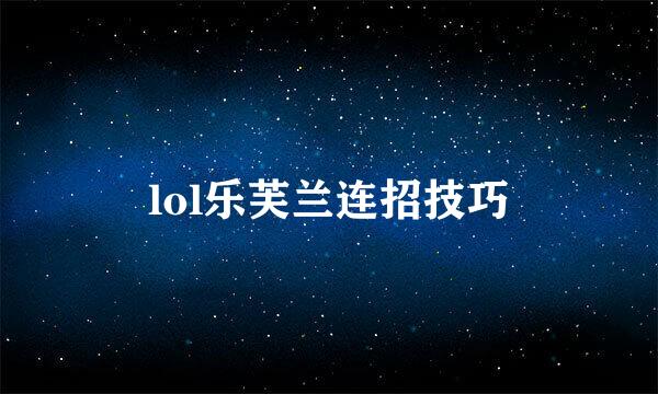 lol乐芙兰连招技巧