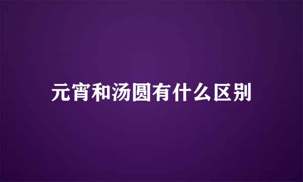 元宵和汤圆有什么区别