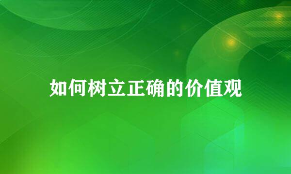 如何树立正确的价值观