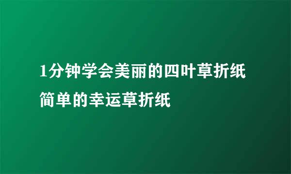 1分钟学会美丽的四叶草折纸 简单的幸运草折纸