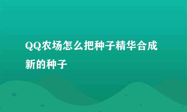 QQ农场怎么把种子精华合成新的种子