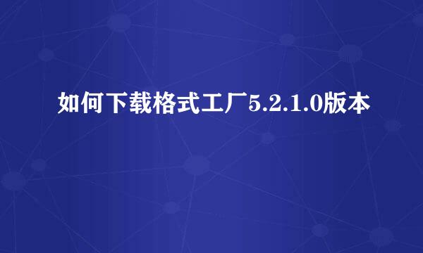 如何下载格式工厂5.2.1.0版本