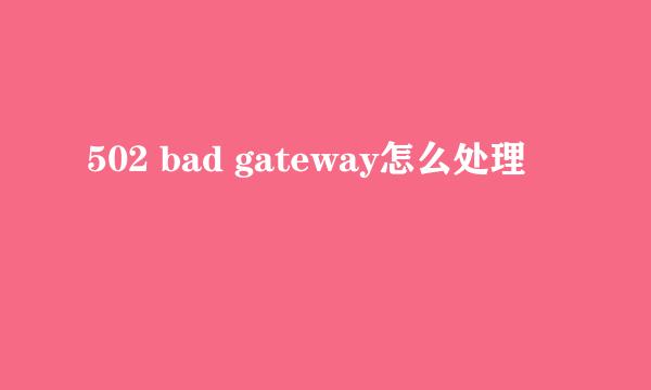 502 bad gateway怎么处理