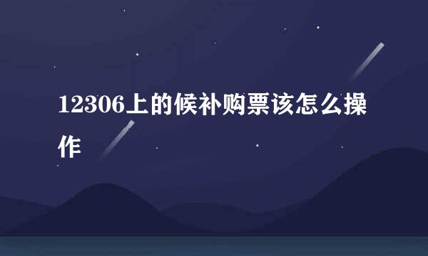 12306上的候补购票该怎么操作