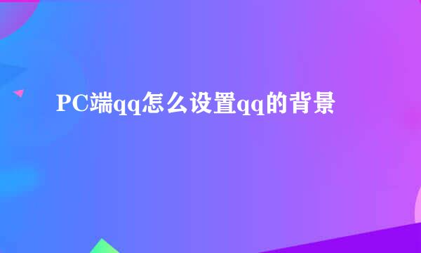 PC端qq怎么设置qq的背景