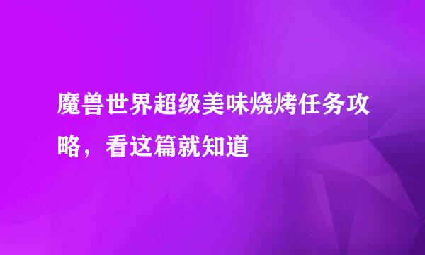 魔兽世界超级美味烧烤任务攻略，看这篇就知道